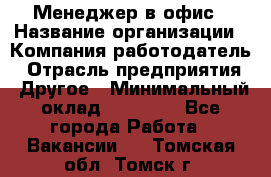 Менеджер в офис › Название организации ­ Компания-работодатель › Отрасль предприятия ­ Другое › Минимальный оклад ­ 22 000 - Все города Работа » Вакансии   . Томская обл.,Томск г.